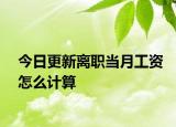 今日更新离职当月工资怎么计算