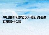 今日更新和解协议不履行的法律后果是什么呢