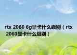 rtx 2060 6g显卡什么级别（rtx 2060显卡什么级别）