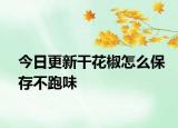 今日更新干花椒怎么保存不跑味