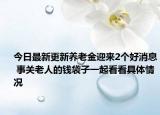 今日最新更新养老金迎来2个好消息 事关老人的钱袋子一起看看具体情况