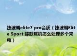 捷波朗elite7 pro音质（捷波朗Elite Sport 臻跃耳机怎么处理多个来电）