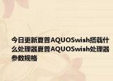 今日更新夏普AQUOSwish搭载什么处理器夏普AQUOSwish处理器参数规格