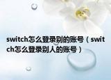 switch怎么登录别的账号（switch怎么登录别人的账号）