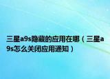 三星a9s隐藏的应用在哪（三星a9s怎么关闭应用通知）