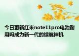 今日更新红米note11pro电池耐用吗成为新一代的续航神机