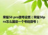 荣耀50 pro拨号设置（荣耀50pro怎么固定一个号码拨号）