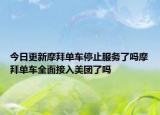 今日更新摩拜单车停止服务了吗摩拜单车全面接入美团了吗