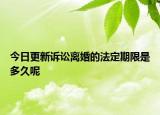 今日更新诉讼离婚的法定期限是多久呢