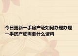 今日更新一手房产证如何办理办理一手房产证需要什么资料