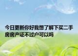 今日更新你好我想了解下买二手房房产证不过户可以吗