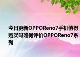 今日更新OPPOReno7手机值得购买吗如何评价OPPOReno7系列