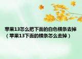 苹果13怎么把下面的白色横条去掉（苹果13下面的横条怎么去掉）