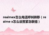realmex怎么电话呼叫转移（realme x怎么设置紧急联络）