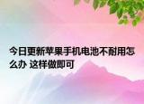 今日更新苹果手机电池不耐用怎么办 这样做即可