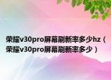 荣耀v30pro屏幕刷新率多少hz（荣耀v30pro屏幕刷新率多少）