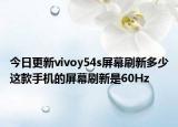 今日更新vivoy54s屏幕刷新多少这款手机的屏幕刷新是60Hz