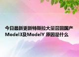 今日最新更新特斯拉大量召回国产Model3及ModelY 原因是什么
