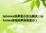 iphonex铃声变小怎么解决（iphonex来电铃声突然变小）