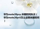 华为mate20pro 休眠时间失灵（华为mate20pro怎么设置休眠时间）