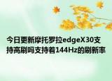 今日更新摩托罗拉edgeX30支持高刷吗支持着144Hz的刷新率