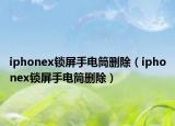 iphonex锁屏手电筒删除（iphonex锁屏手电筒删除）