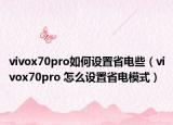vivox70pro如何设置省电些（vivox70pro 怎么设置省电模式）