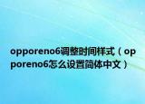 opporeno6调整时间样式（opporeno6怎么设置简体中文）