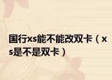 国行xs能不能改双卡（xs是不是双卡）