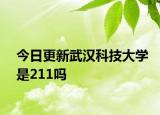 今日更新武汉科技大学是211吗