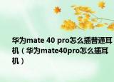 华为mate 40 pro怎么插普通耳机（华为mate40pro怎么插耳机）