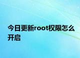 今日更新root权限怎么开启