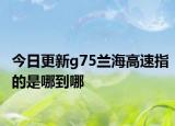 今日更新g75兰海高速指的是哪到哪