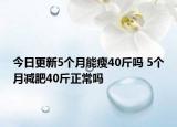 今日更新5个月能瘦40斤吗 5个月减肥40斤正常吗