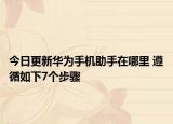 今日更新华为手机助手在哪里 遵循如下7个步骤