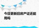 今日更新旧房产证还能用吗