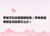 苹果手机直屏横屏转换（苹果录屏横屏变成直屏怎么办）
