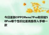 今日更新OPPOReno7Pro和荣耀50Pro哪个性价比更高推荐入手哪一款