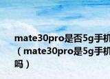 mate30pro是否5g手机（mate30pro是5g手机吗）