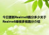 今日更新Realme8跑分多少关于Realme8单核多核跑分介绍