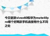 今日更新vivox60和华为mate40pro哪个好两款手机直接有什么不同之处