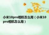 小米10pro相机怎么用（小米10pro相机怎么用）