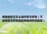 微信收款方怎么加付款方好友（不是收款方好友但是微信消息还能发）