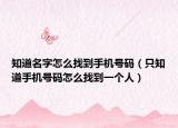 知道名字怎么找到手机号码（只知道手机号码怎么找到一个人）