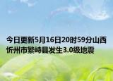 今日更新5月16日20时59分山西忻州市繁峙县发生3.0级地震