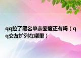 qq拉了黑名单亲密度还有吗（qq交友扩列在哪里）