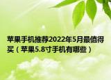 苹果手机推荐2022年5月最值得买（苹果5.8寸手机有哪些）