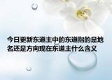 今日更新东道主中的东道指的是地名还是方向现在东道主什么含义