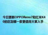 今日更新OPPOReno7和红米K40的区别哪一款更值得大家入手