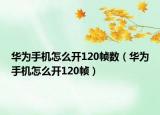 华为手机怎么开120帧数（华为手机怎么开120帧）